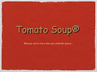 Tomato Soup®   Because we’re more than just umbrella dryers... 