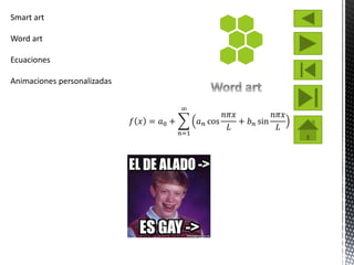 Smart art
Word art
Ecuaciones
Animaciones personalizadas
𝑓 𝑥 = 𝑎0 +
𝑛=1
∞
𝑎 𝑛 cos
𝑛𝜋𝑥
𝐿
+ 𝑏 𝑛 sin
𝑛𝜋𝑥
𝐿
 