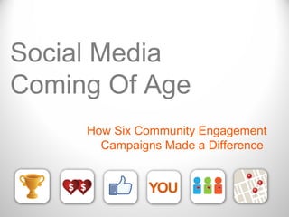 Social Media
Coming Of Age
How Six Community Engagement
Campaigns Made a Difference

 