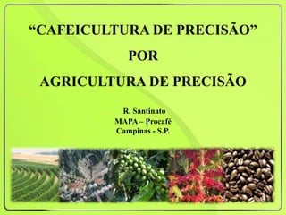 “CAFEICULTURA DE PRECISÃO”
            POR
 AGRICULTURA DE PRECISÃO
          R. Santinato
         MAPA – Procafé
         Campinas - S.P.
 