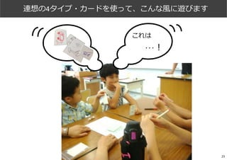 これは
･･･︕
連想の4タイプ・カードを使って、こんな⾵に遊びます
23
 