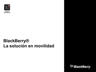 BlackBerry®
La solución en movilidad
 