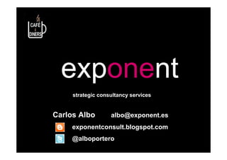 exponent
     strategic consultancy services


Carlos Albo        albo@exponent.es
     exponentconsult.blogspot.com
     @alboportero
 