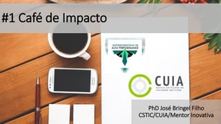 #1 Café de Impacto
PhD José Bringel Filho
CSTIC/CUIA/Mentor Inovativa
 