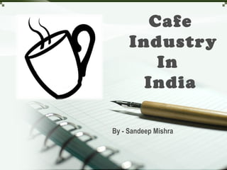 Cafe
Industry
In
India
By - Sandeep Mishra
 