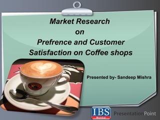 Ihr Logo
Market Research
on
Prefrence and Customer
Satisfaction on Coffee shops
Presented by- Sandeep Mishra
 