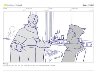 Scene
017
Duration
02:22
Panel
2
Duration
01:03
Dialog
Clint: But you, you let her just walk right out with the three stooges.
Torino2 Page 107/142
 