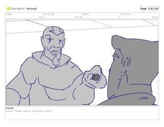 Scene
019
Duration
05:18
Panel
3
Duration
00:17
Dialog
Clint: 'Cause you're a big fat pussy!
Torino2 Page 116/142
 