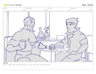 Scene
006
Duration
08:15
Panel
11
Duration
00:15
Dialog
Clint: Yeah, well you're blowin' it with that girl who was there.
Torino2 Page 43/142
 