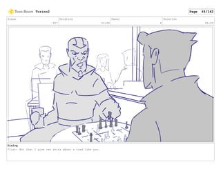 Scene
007
Duration
03:09
Panel
4
Duration
00:09
Dialog
Clint: Not that I give two shits about a toad like you.
Torino2 Page 48/142
 
