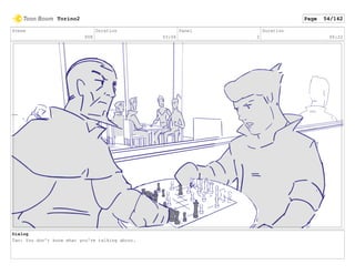 Scene
008
Duration
03:06
Panel
2
Duration
00:22
Dialog
Tao: You don't know what you're talking about.
Torino2 Page 54/142
 