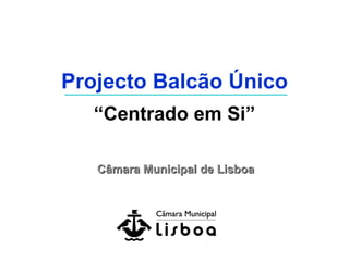 Projecto Balcão Único “Centrado em Si” Câmara Municipal de Lisboa 