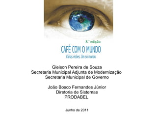 Gleison Pereira de Souza Secretaria Municipal Adjunta de Modernização  Secretaria Municipal de Governo João Bosco Fernandes Júnior Diretoria de Sistemas PRODABEL  Junho de 2011 
