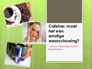 Cafeïne: moet
het een
ernstige
waarschuwing?
- Micron Associates Health
Blog Reviews
 