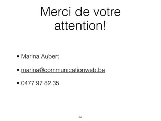 Merci de votre
          attention!

• Marina Aubert

• marina@communicationweb.be

• 0477 97 82 35




                   22
 