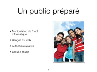 Un public préparé

• Manipulation de l'outil
  informatique

• Usages du web

• Autonomie relative

• Groupe soudé




                            5
 