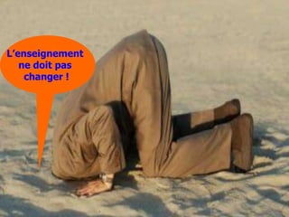 L’enseignement
   ne doit pas
    changer !
 