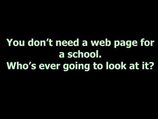 You don’t need a web page for
           a school.
Who’s ever going to look at it?
 