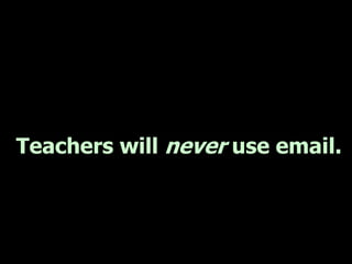 Teachers will never use email.
 