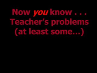 Now you know . . .
Teacher’s problems
 (at least some…)
 