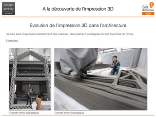 A la découverte de l'impression 3D
Evolution de l’impression 3D dans l’architecture
Le futur sera l’impression directement des maisons. Des premiers prototypes ont été imprimés en Chine.
Exemples :
Copyright photos www.news.cn. Copyright photos www.news.cn.
 