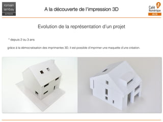 A la découverte de l'impression 3D
Evolution de la représentation d’un projet
* depuis 2 ou 3 ans
grâce à la démocratisation des imprimantes 3D, il est possible d’imprimer une maquette d’une création.
 