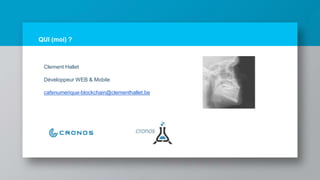 QUI (moi) ?
Clement Hallet
Développeur WEB & Mobile
cafenumerique-blockchain@clementhallet.be
 