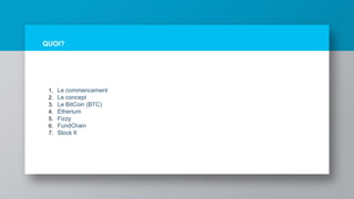 QUOI?
1. Le commencement
2. Le concept
3. Le BitCoin (BTC)
4. Etherium
5. Fizzy
6. FundChain
7. Slock It
 