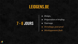 LEIDGENS.BE
              •   Design,

              •   Préparation et briefing

7 - 8 JOURS   •   Tournage

              •   Derushage, post-prod

              •   Développement flash
 