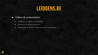 LEIDGENS.BE
•   Vidéos de présentation
    •   Ambiance, valeurs et procédés
    •   Rassurer le client potentiel
    •   Immerger le visiteur dans la vie de l’entreprise
 