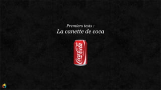 Premiers tests :
La canette de coca
 