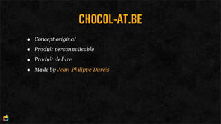 CHOCOL-AT.BE
•   Concept original

•   Produit personnalisable

•   Produit de luxe

•   Made by Jean-Philippe Darcis
 