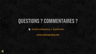 QUESTIONS ? COMMENTAIRES ?
     @epicwebagency / @yakudoo

        www.epicagency.net
 
