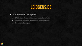 LEIDGENS.BE
•   Historique de l’entreprise
    •   L’historique de la société a une vraie valeur ajoutée
    •   Entreprise familiale, personnages charismatiques
    •   Les gens ne lisent pas
 