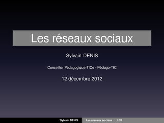 Les réseaux sociaux
Sylvain DENIS
Conseiller Pédagogique TICe - Pédago-TIC

12 décembre 2012

Sylvain DENIS

Les réseaux sociaux

1/26

 