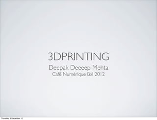 3DPRINTING
                          Deepak Deeeep Mehta
                           Café Numérique Bxl 2012




Thursday, 6 December 12
 