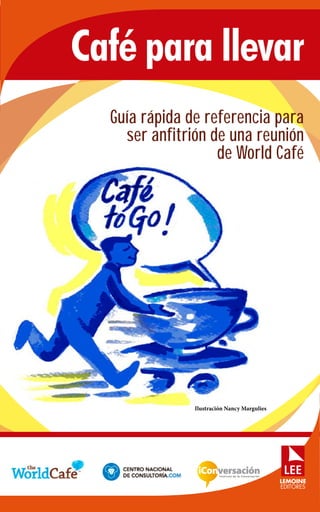 Café para llevar
Guía rápida de referencia para
ser anfitrión de una reunión
de World Café
Ilustración Nancy Margulies
 