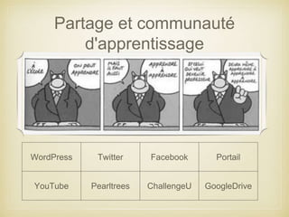 Partage et communauté 
d'apprentissage 
WordPress Twitter Facebook Portail 
YouTube Pearltrees ChallengeU GoogleDrive 
 