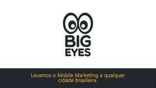 Levamos o Mobile Marketing a qualquer 
cidade brasileira. 
 