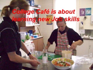 College Café is about  learning new Job skills 