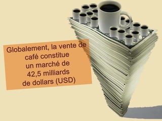 Globalement, la vente de café constitue un marché de 42,5 milliards de dollars (USD)