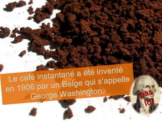 Le café instantané a été inventé en 1906 par un Belge qui s’appelleGeorge Washington. paslui