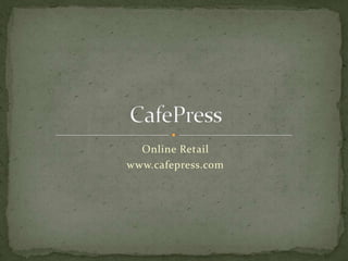 Online Retail
www.cafepress.com
 