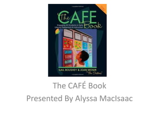 The CAFÉ Book
Presented By Alyssa MacIsaac
 