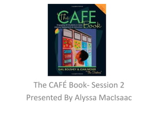 The CAFÉ Book- Session 2
Presented By Alyssa MacIsaac
 
