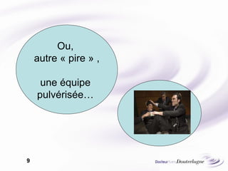 Ou,  autre « pire » , une équipe  pulvérisée…  
