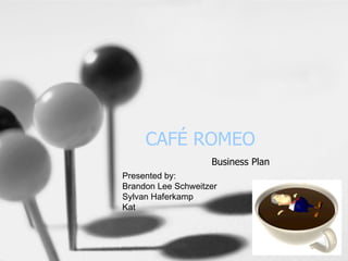 CAFÉ ROMEO Business Plan Presented by:  Brandon Lee Schweitzer Sylvan Haferkamp Kat 