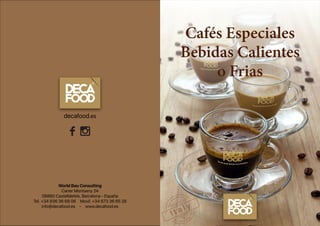 Cafés Especiales
Bebidas Calientes
o Frias
World Bau Consulting
Carrer Montseny 24
08860 Castelldefels, Barcelona - España
Tel. +34 936 36 69 06 Movil: +34 673 36 65 28
info@decafood.es - www.decafood.es
decafood.es
 