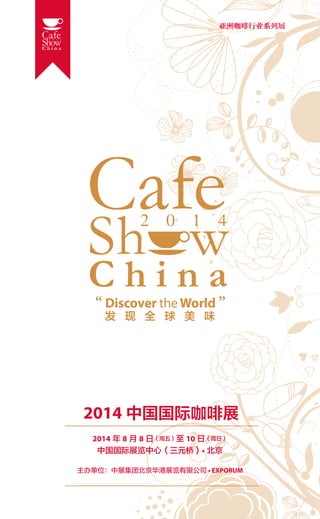 亚洲咖啡行业系列展

发 现 全 球 美 味

2014 中国国际咖啡展
2014 年 8 月 8 日（周五）至 10 日（周日）
中国国际展览中心（三元桥）• 北京
主办单位：中展集团北京华港展览有限公司 • EXPORUM

 
