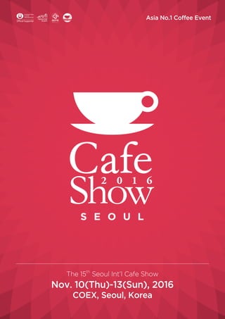 Asia No.1 Coffee Event
The 15th
Seoul Int’l Cafe Show
Nov. 10(Thu)-13(Sun), 2016
COEX, Seoul, Korea
 